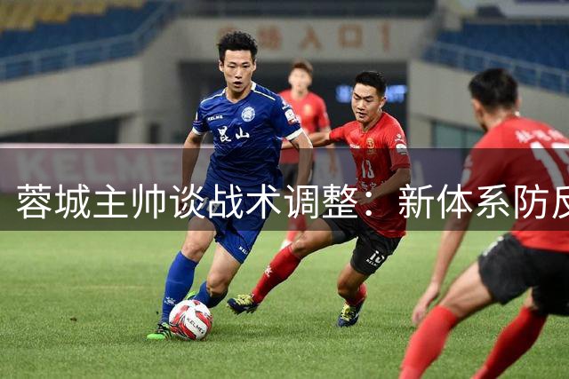 蓉城主帅谈战术调整：新体系防反成关键 力拼胜利